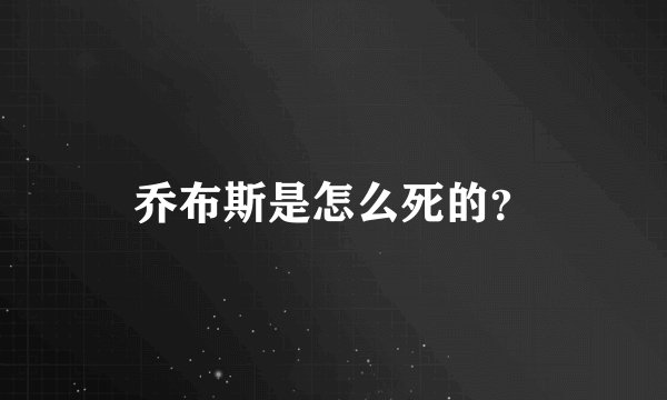 乔布斯是怎么死的？