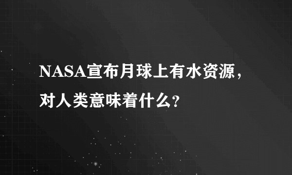 NASA宣布月球上有水资源，对人类意味着什么？