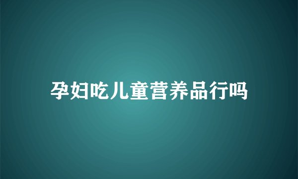 孕妇吃儿童营养品行吗