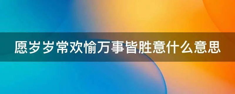 愿岁岁常欢愉万事皆胜意什么意思