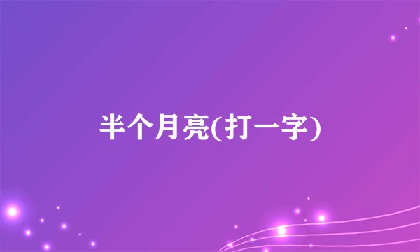 半个月亮(打一字)