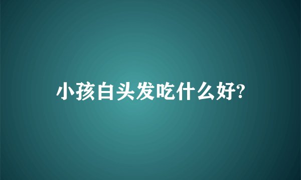 小孩白头发吃什么好?
