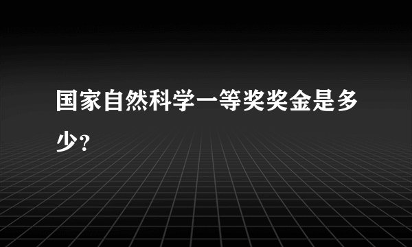 国家自然科学一等奖奖金是多少？