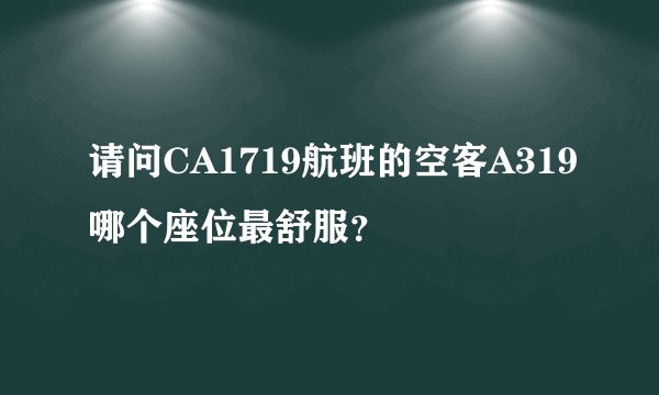 请问CA1719航班的空客A319哪个座位最舒服？