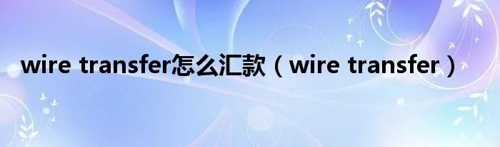 wire transfer怎么汇款（wire transfer）