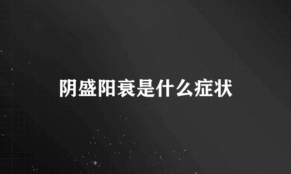 阴盛阳衰是什么症状