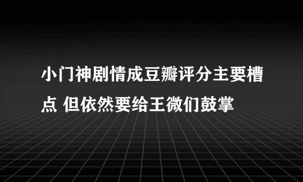 小门神剧情成豆瓣评分主要槽点 但依然要给王微们鼓掌