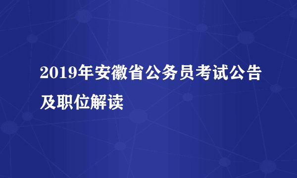 2019年安徽省公务员考试公告及职位解读