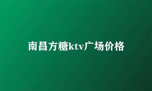 南昌方糖ktv广场价格