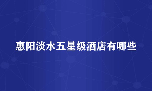 惠阳淡水五星级酒店有哪些