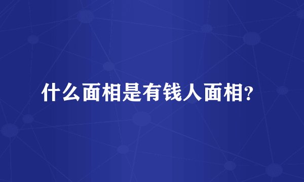 什么面相是有钱人面相？