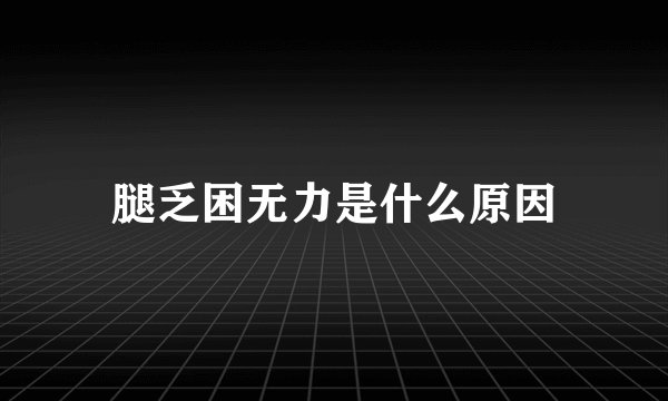 腿乏困无力是什么原因