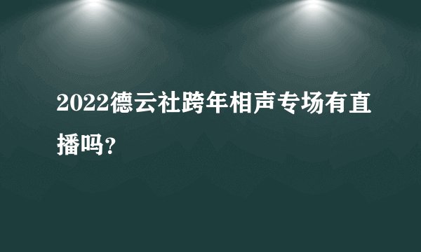 2022德云社跨年相声专场有直播吗？