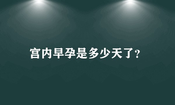 宫内早孕是多少天了？