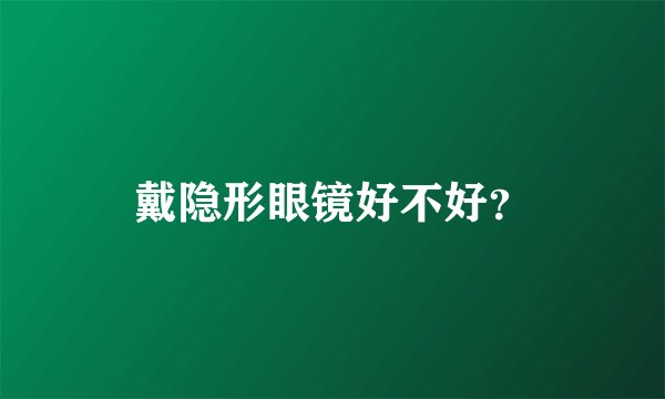 戴隐形眼镜好不好？