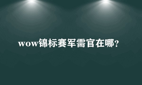 wow锦标赛军需官在哪？