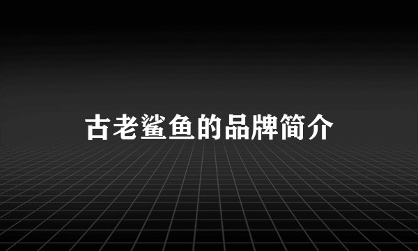 古老鲨鱼的品牌简介