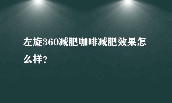 左旋360减肥咖啡减肥效果怎么样？