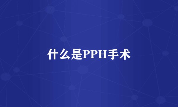 什么是PPH手术