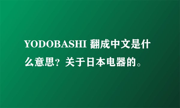 YODOBASHI 翻成中文是什么意思？关于日本电器的。