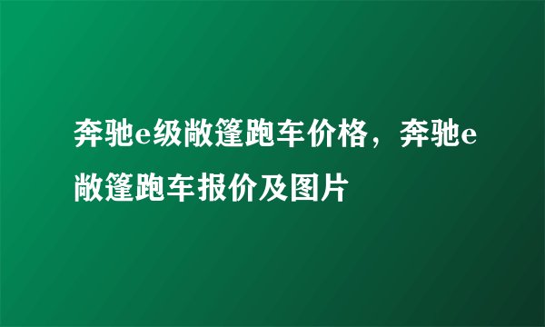 奔驰e级敞篷跑车价格，奔驰e敞篷跑车报价及图片