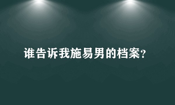 谁告诉我施易男的档案？