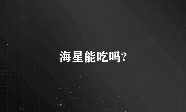 海星能吃吗?