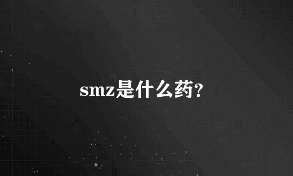 smz是什么药？