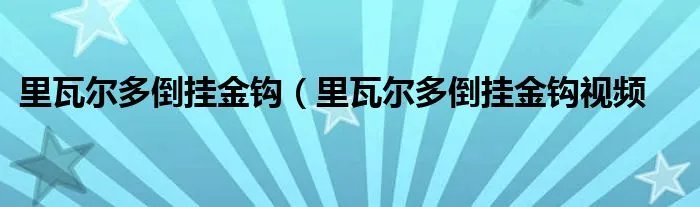 里瓦尔多倒挂金钩（里瓦尔多倒挂金钩视频