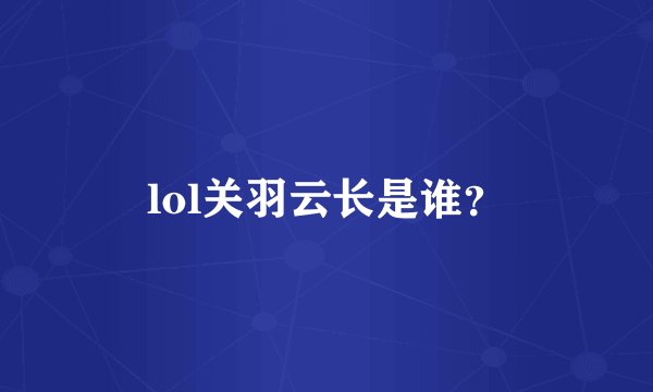 lol关羽云长是谁？