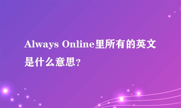 Always Online里所有的英文是什么意思？