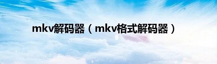 mkv解码器（mkv格式解码器）