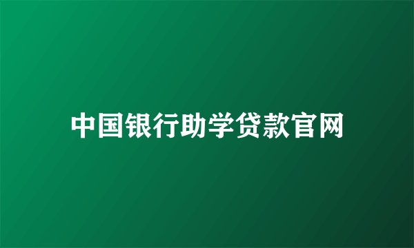 中国银行助学贷款官网