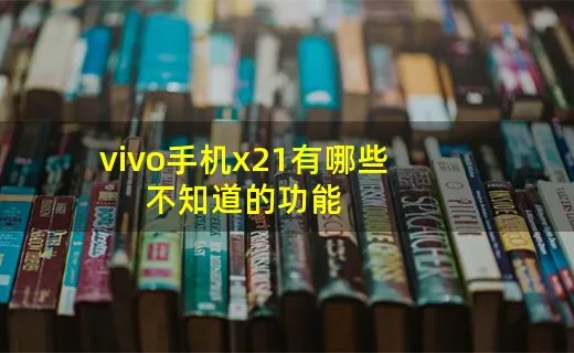 vivo手机x21有哪些不知道的功能