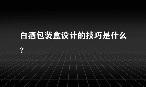 白酒包装盒设计的技巧是什么？