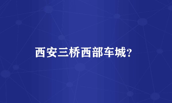 西安三桥西部车城？
