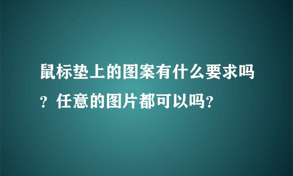 鼠标垫上的图案有什么要求吗？任意的图片都可以吗？