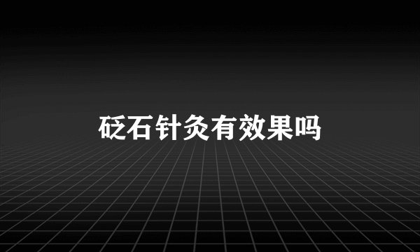 砭石针灸有效果吗