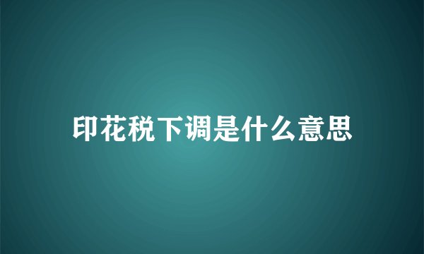 印花税下调是什么意思