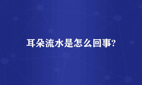 耳朵流水是怎么回事?