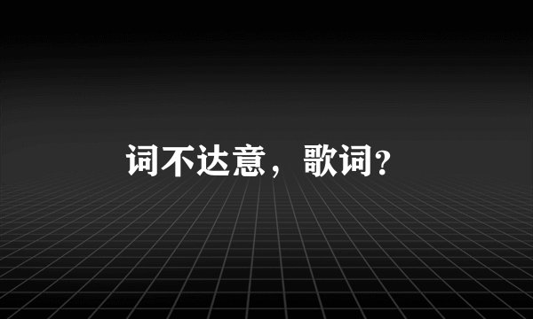 词不达意，歌词？