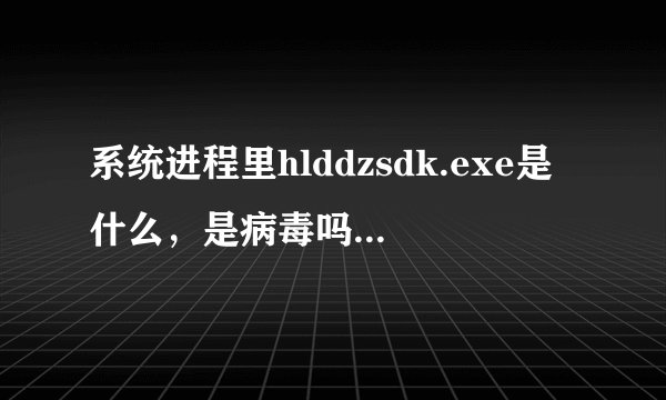 系统进程里hlddzsdk.exe是什么，是病毒吗？如何删除？