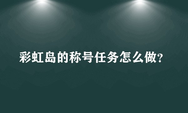 彩虹岛的称号任务怎么做？