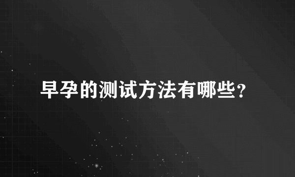 早孕的测试方法有哪些？