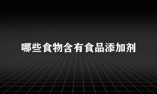 哪些食物含有食品添加剂