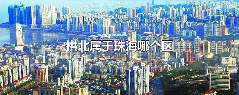拱北属于珠海哪个区