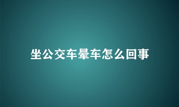 坐公交车晕车怎么回事