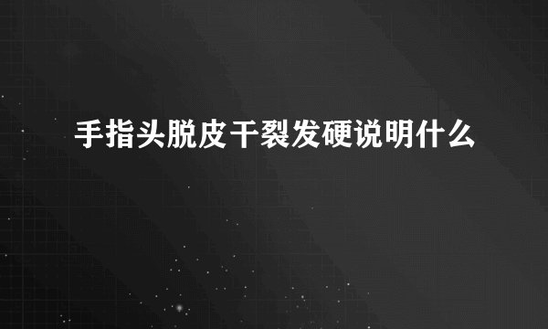 手指头脱皮干裂发硬说明什么