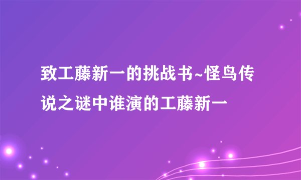 致工藤新一的挑战书~怪鸟传说之谜中谁演的工藤新一