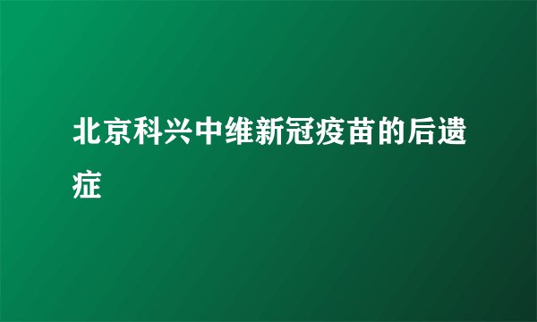 北京科兴中维新冠疫苗的后遗症